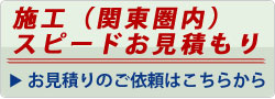 施工(関東圏内) スピードお見積もり ご依頼はこちらから